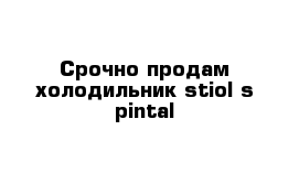 Срочно продам холодильник stiol s-pintal